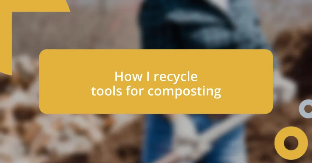 How I recycle tools for composting