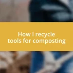 How I recycle tools for composting