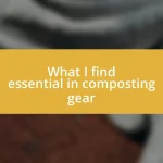 What I find essential in composting gear